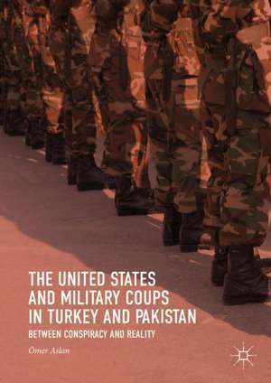 The United States and Military Coups in Turkey and Pakistan: Between Conspiracy and Reality de Ömer Aslan