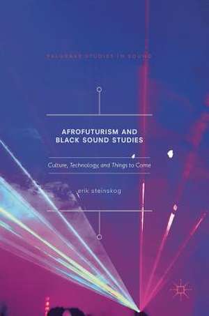 Afrofuturism and Black Sound Studies: Culture, Technology, and Things to Come de Erik Steinskog