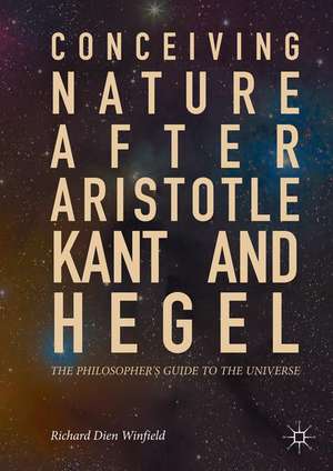 Conceiving Nature after Aristotle, Kant, and Hegel: The Philosopher's Guide to the Universe de Richard Dien Winfield