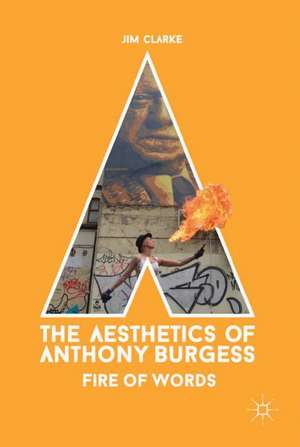 The Aesthetics of Anthony Burgess: Fire of Words de Jim Clarke