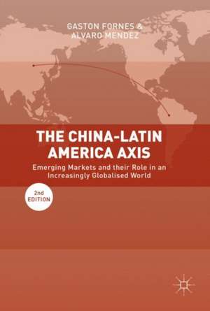 The China-Latin America Axis: Emerging Markets and their Role in an Increasingly Globalised World de Gaston Fornes