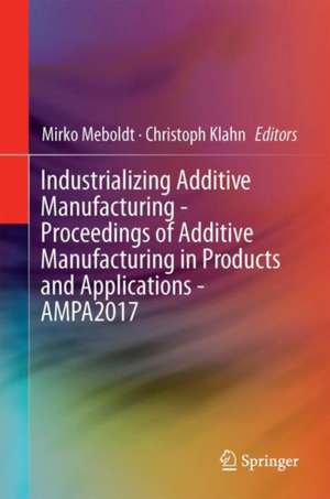 Industrializing Additive Manufacturing - Proceedings of Additive Manufacturing in Products and Applications - AMPA2017 de Mirko Meboldt