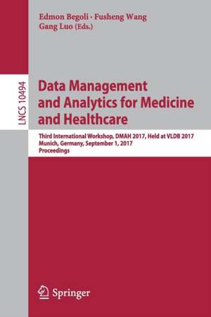 Data Management and Analytics for Medicine and Healthcare: Third International Workshop, DMAH 2017, Held at VLDB 2017, Munich, Germany, September 1, 2017, Proceedings de Edmon Begoli