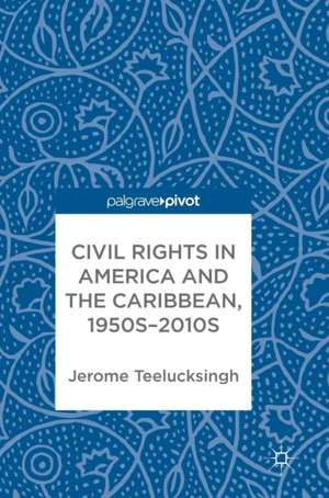 Civil Rights in America and the Caribbean, 1950s–2010s de Jerome Teelucksingh