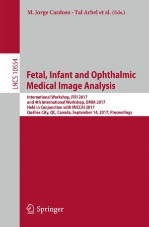 Fetal, Infant and Ophthalmic Medical Image Analysis: International Workshop, FIFI 2017, and 4th International Workshop, OMIA 2017, Held in Conjunction with MICCAI 2017, Québec City, QC, Canada, September 14, Proceedings de M. Jorge Cardoso