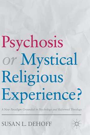 Psychosis or Mystical Religious Experience?: A New Paradigm Grounded in Psychology and Reformed Theology de Susan L. DeHoff