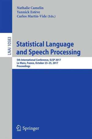 Statistical Language and Speech Processing: 5th International Conference, SLSP 2017, Le Mans, France, October 23–25, 2017, Proceedings de Nathalie Camelin