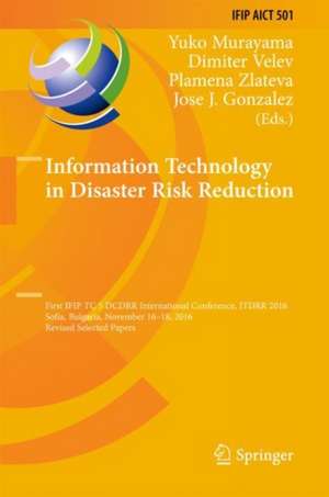 Information Technology in Disaster Risk Reduction: First IFIP TC 5 DCITDRR International Conference, ITDRR 2016, Sofia, Bulgaria, November 16–18, 2016, Revised Selected Papers de Yuko Murayama