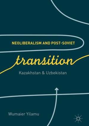 Neoliberalism and Post-Soviet Transition: Kazakhstan and Uzbekistan de Wumaier Yilamu