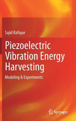 Piezoelectric Vibration Energy Harvesting: Modeling & Experiments de Sajid Rafique