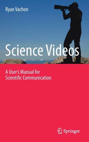 Science Videos: A User's Manual for Scientific Communication de Ryan Vachon