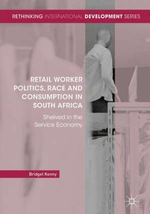 Retail Worker Politics, Race and Consumption in South Africa: Shelved in the Service Economy de Bridget Kenny