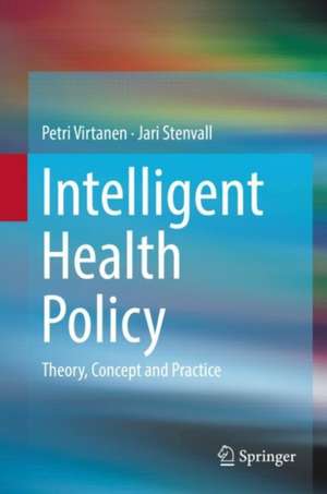 Intelligent Health Policy: Theory, Concept and Practice de Petri Virtanen