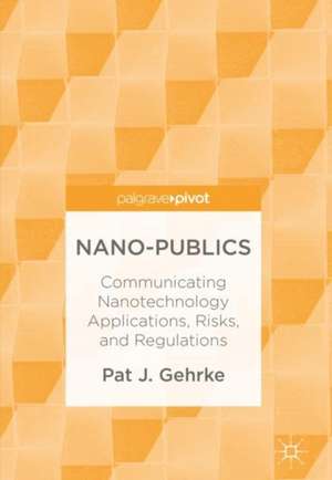 Nano-Publics: Communicating Nanotechnology Applications, Risks, and Regulations de Pat J. Gehrke