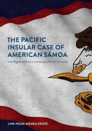 The Pacific Insular Case of American Sāmoa: Land Rights and Law in Unincorporated US Territories de Line-Noue Memea Kruse