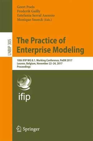 The Practice of Enterprise Modeling: 10th IFIP WG 8.1. Working Conference, PoEM 2017, Leuven, Belgium, November 22-24, 2017, Proceedings de Geert Poels