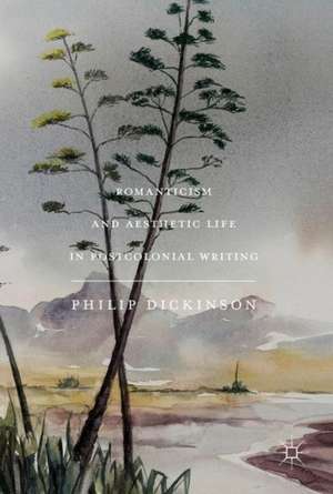 Romanticism and Aesthetic Life in Postcolonial Writing de Philip Dickinson