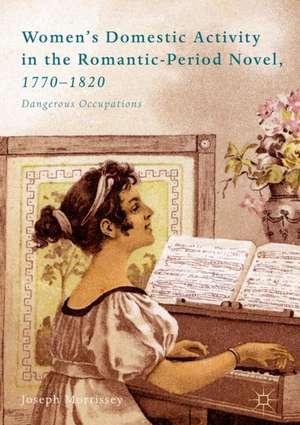 Women’s Domestic Activity in the Romantic-Period Novel, 1770-1820: Dangerous Occupations de Joseph Morrissey