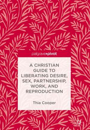 A Christian Guide to Liberating Desire, Sex, Partnership, Work, and Reproduction de Thia Cooper