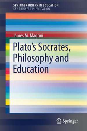 Plato’s Socrates, Philosophy and Education de James M. Magrini