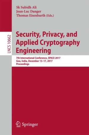 Security, Privacy, and Applied Cryptography Engineering: 7th International Conference, SPACE 2017, Goa, India, December 13-17, 2017, Proceedings de Sk Subidh Ali