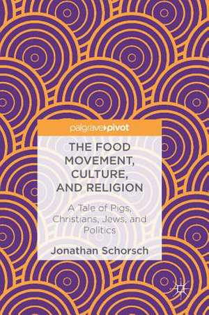 The Food Movement, Culture, and Religion: A Tale of Pigs, Christians, Jews, and Politics de Jonathan Schorsch