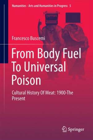 From Body Fuel to Universal Poison: Cultural History of Meat: 1900-The Present de Francesco Buscemi