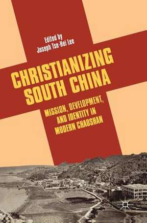 Christianizing South China: Mission, Development, and Identity in Modern Chaoshan de Joseph Tse-Hei Lee