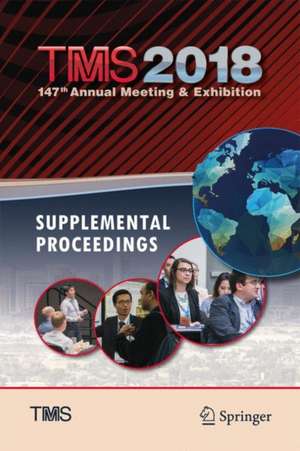 TMS 2018 147th Annual Meeting & Exhibition Supplemental Proceedings de The Minerals, Metals & Materials Society