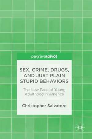 Sex, Crime, Drugs, and Just Plain Stupid Behaviors: The New Face of Young Adulthood in America de Christopher Salvatore