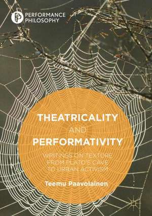 Theatricality and Performativity: Writings on Texture from Plato’s Cave to Urban Activism de Teemu Paavolainen