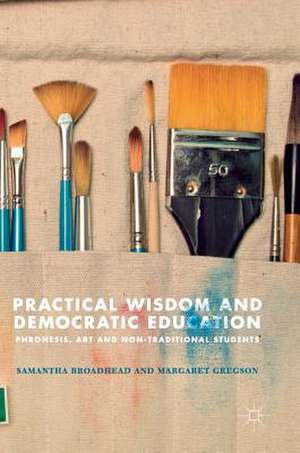 Practical Wisdom and Democratic Education: Phronesis, Art and Non-traditional Students de Samantha Broadhead