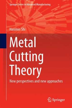 Metal Cutting Theory: New Perspectives and New Approaches de Hanmin Shi