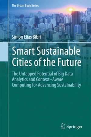 Smart Sustainable Cities of the Future: The Untapped Potential of Big Data Analytics and Context–Aware Computing for Advancing Sustainability de Simon Elias Bibri