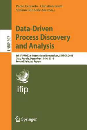 Data-Driven Process Discovery and Analysis: 6th IFIP WG 2.6 International Symposium, SIMPDA 2016, Graz, Austria, December 15-16, 2016, Revised Selected Papers de Paolo Ceravolo