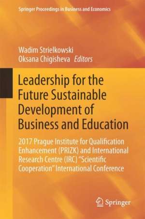 Leadership for the Future Sustainable Development of Business and Education: 2017 Prague Institute for Qualification Enhancement (PRIZK) and International Research Centre (IRC) “Scientific Cooperation” International Conference de Wadim Strielkowski