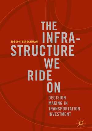 The Infrastructure We Ride On: Decision Making in Transportation Investment de Joseph Berechman