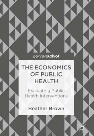 The Economics of Public Health: Evaluating Public Health Interventions de Heather Brown