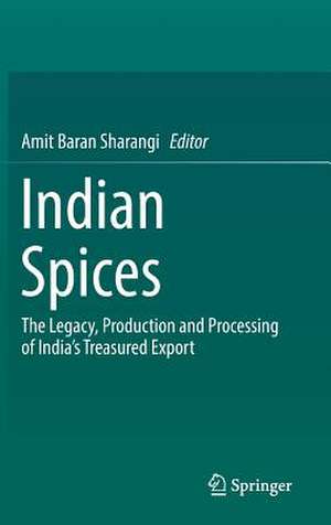 Indian Spices: The Legacy, Production and Processing of India’s Treasured Export de Amit Baran Sharangi