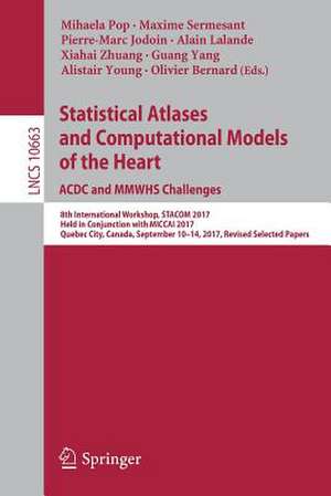 Statistical Atlases and Computational Models of the Heart. ACDC and MMWHS Challenges: 8th International Workshop, STACOM 2017, Held in Conjunction with MICCAI 2017, Quebec City, Canada, September 10-14, 2017, Revised Selected Papers de Mihaela Pop