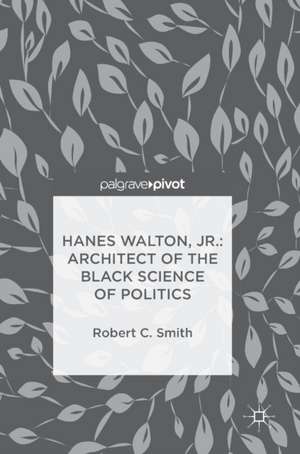 Hanes Walton, Jr.: Architect of the Black Science of Politics de Robert C. Smith