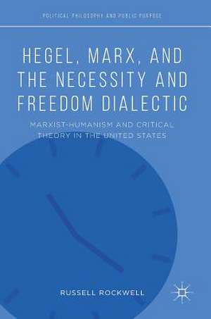 Hegel, Marx, and the Necessity and Freedom Dialectic: Marxist-Humanism and Critical Theory in the United States de Russell Rockwell