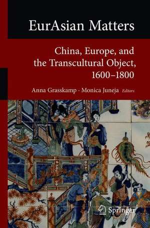 EurAsian Matters: China, Europe, and the Transcultural Object, 1600-1800 de Anna Grasskamp