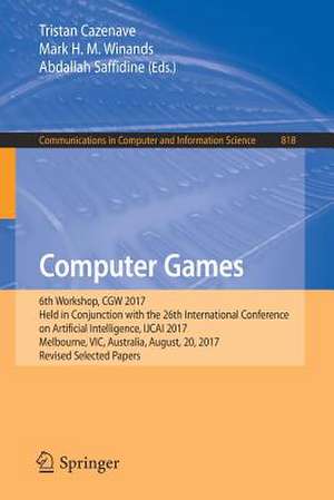 Computer Games: 6th Workshop, CGW 2017, Held in Conjunction with the 26th International Conference on Artificial Intelligence, IJCAI 2017, Melbourne, VIC, Australia, August, 20, 2017, Revised Selected Papers de Tristan Cazenave