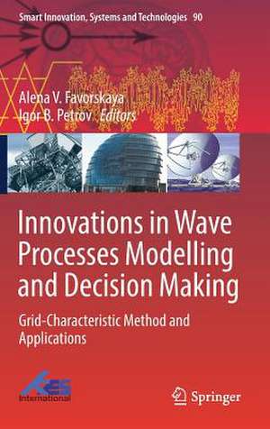 Innovations in Wave Processes Modelling and Decision Making: Grid-Characteristic Method and Applications de Alena V. Favorskaya