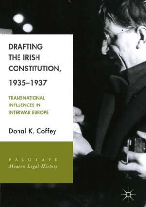 Drafting the Irish Constitution, 1935–1937: Transnational Influences in Interwar Europe de Donal K. Coffey