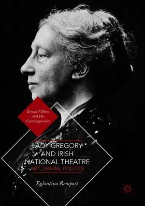 Lady Gregory and Irish National Theatre: Art, Drama, Politics de Eglantina Remport