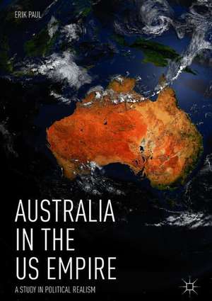 Australia in the US Empire: A Study in Political Realism de Erik Paul