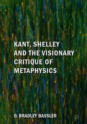 Kant, Shelley and the Visionary Critique of Metaphysics de O. Bradley Bassler