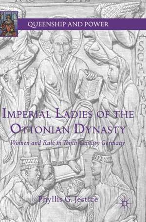 Imperial Ladies of the Ottonian Dynasty: Women and Rule in Tenth-Century Germany de Phyllis G. Jestice